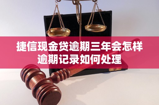 捷信现金贷逾期三年会怎样逾期记录如何处理