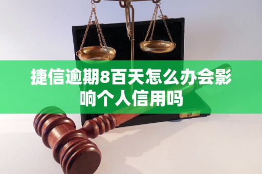 捷信逾期8百天怎么办会影响个人信用吗