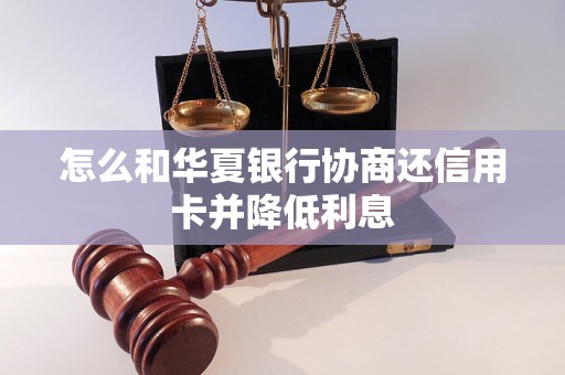 怎么和华夏银行协商还信用卡并降低利息