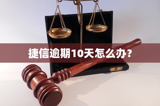 捷信逾期10天怎么办？