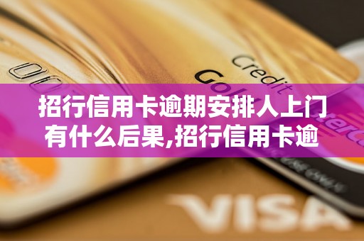 招行信用卡逾期安排人上门有什么后果,招行信用卡逾期被上门催收的处理方式