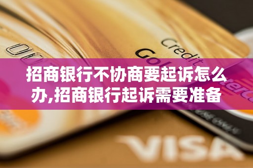 招商银行不协商要起诉怎么办,招商银行起诉需要准备哪些材料