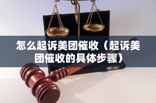 怎么起诉美团催收（起诉美团催收的具体步骤）