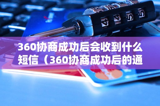 360协商成功后会收到什么短信（360协商成功后的通知短信内容）