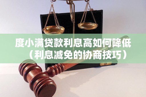 度小满贷款利息高如何降低（利息减免的协商技巧）