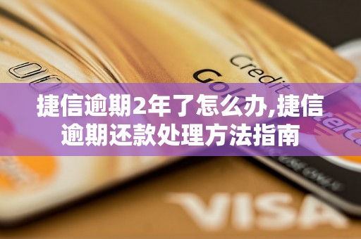 捷信逾期2年了怎么办,捷信逾期还款处理方法指南