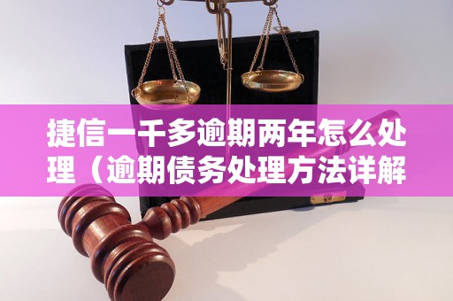 捷信一千多逾期两年怎么处理（逾期债务处理方法详解）