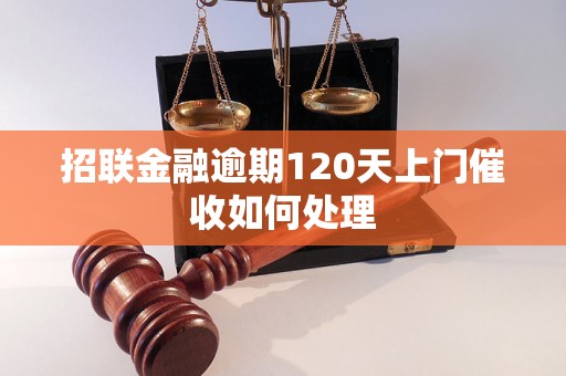 招联金融逾期120天上门催收如何处理