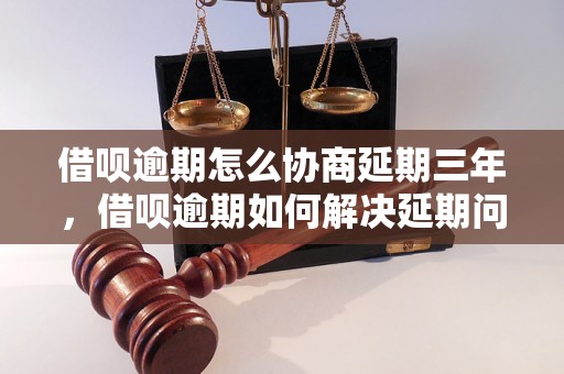 借呗逾期怎么协商延期三年，借呗逾期如何解决延期问题