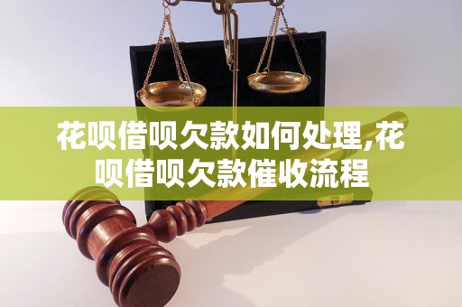 花呗借呗欠款如何处理,花呗借呗欠款催收流程