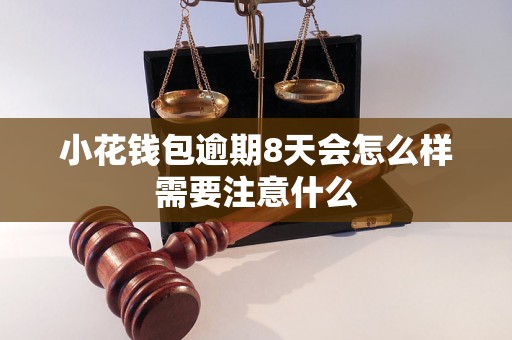 小花钱包逾期8天会怎么样需要注意什么