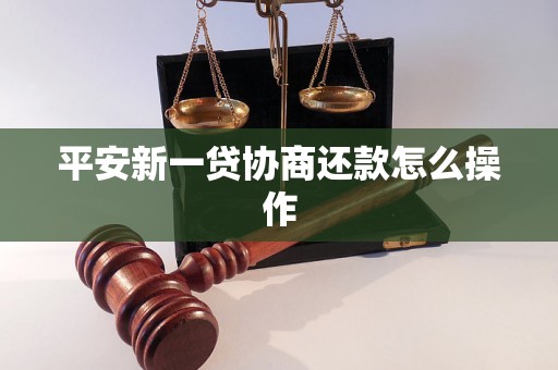 平安新一贷协商还款怎么操作