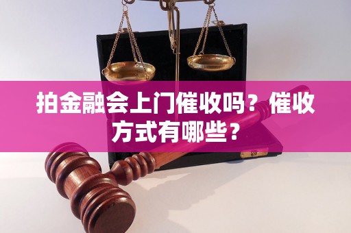 拍金融会上门催收吗？催收方式有哪些？