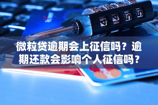 微粒贷逾期会上征信吗？逾期还款会影响个人征信吗？