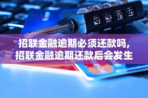 招联金融逾期必须还款吗,招联金融逾期还款后会发生什么