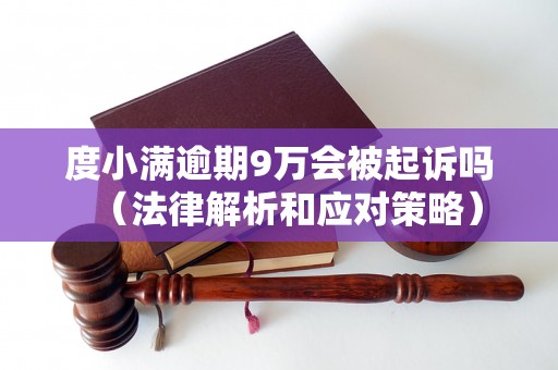 度小满逾期9万会被起诉吗（法律解析和应对策略）