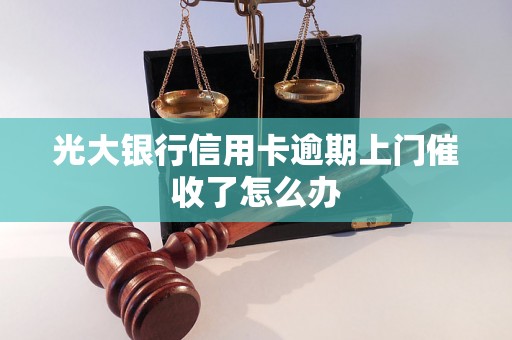 光大银行信用卡逾期上门催收了怎么办