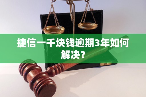 捷信一千块钱逾期3年如何解决？