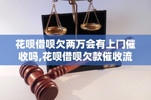 花呗借呗欠两万会有上门催收吗,花呗借呗欠款催收流程