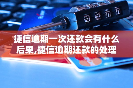 捷信逾期一次还款会有什么后果,捷信逾期还款的处理方式