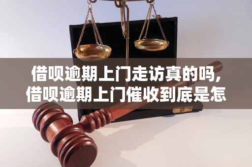 借呗逾期上门走访真的吗,借呗逾期上门催收到底是怎么回事