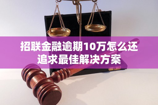 招联金融逾期10万怎么还追求最佳解决方案