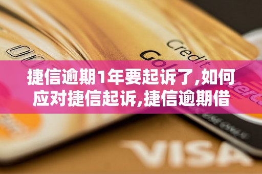 捷信逾期1年要起诉了,如何应对捷信起诉,捷信逾期借款后果及解决办法