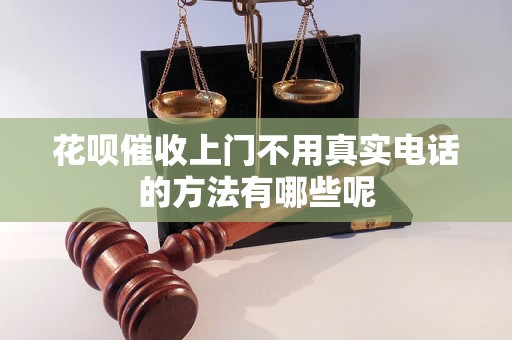 花呗催收上门不用真实电话的方法有哪些呢