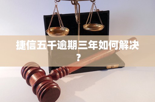 捷信五千逾期三年如何解决？