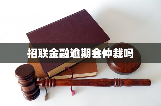 招联金融逾期会仲裁吗