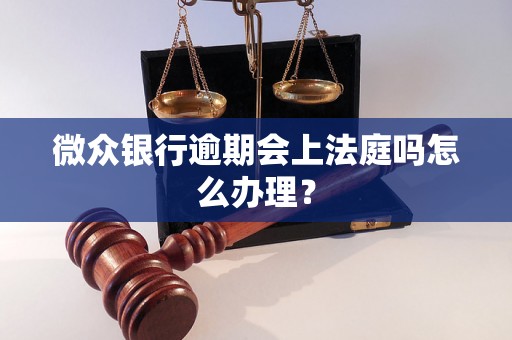 微众银行逾期会上法庭吗怎么办理？