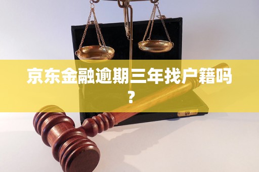 京东金融逾期三年找户籍吗？