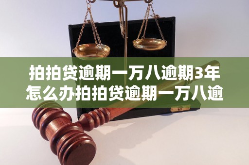 拍拍贷逾期一万八逾期3年怎么办拍拍贷逾期一万八逾期3年怎么解决