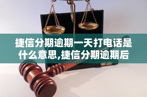 捷信分期逾期一天打电话是什么意思,捷信分期逾期后会打电话吗