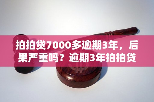 拍拍贷7000多逾期3年，后果严重吗？逾期3年拍拍贷后果如何处理？