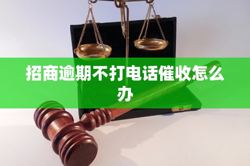 招商逾期不打电话催收怎么办