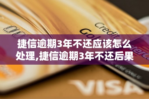 捷信逾期3年不还应该怎么处理,捷信逾期3年不还后果及处理方法