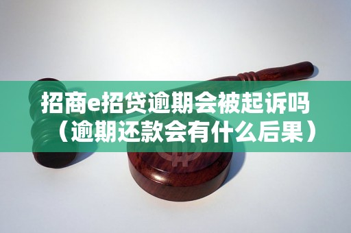 招商e招贷逾期会被起诉吗（逾期还款会有什么后果）