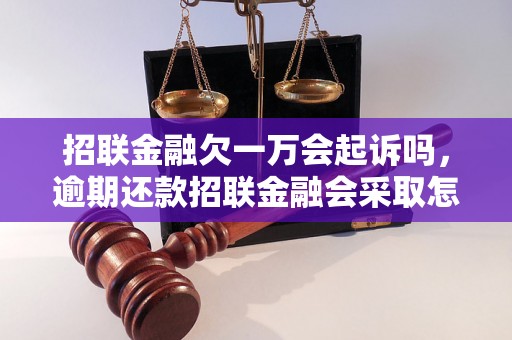 招联金融欠一万会起诉吗，逾期还款招联金融会采取怎样的法律手段