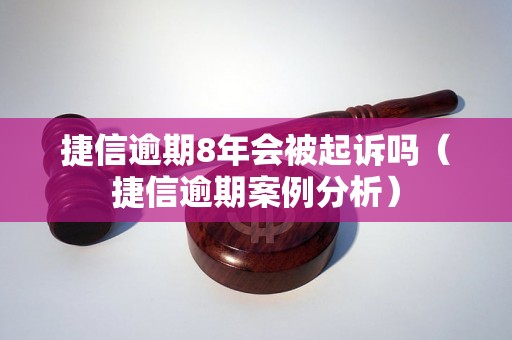 捷信逾期8年会被起诉吗（捷信逾期案例分析）