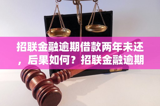 招联金融逾期借款两年未还，后果如何？招联金融逾期借款处理方法