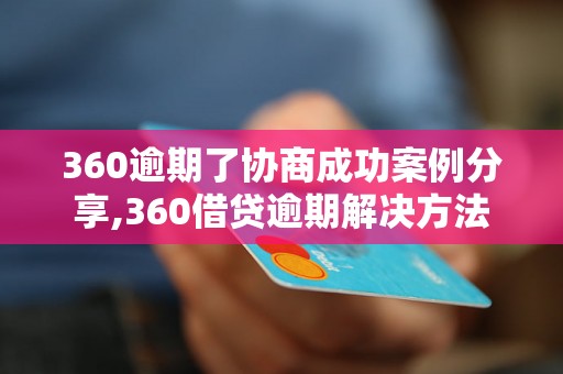 360逾期了协商成功案例分享,360借贷逾期解决方法