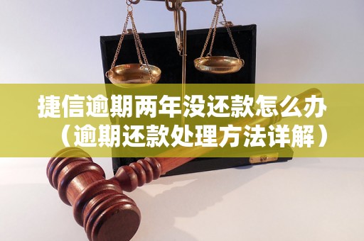 捷信逾期两年没还款怎么办（逾期还款处理方法详解）