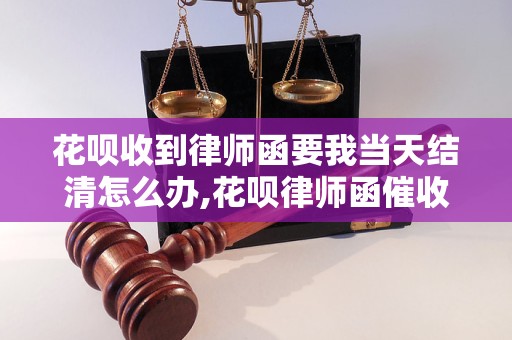 花呗收到律师函要我当天结清怎么办,花呗律师函催收处理方法