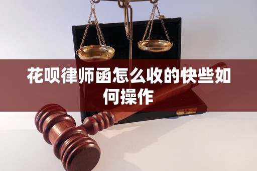 花呗律师函怎么收的快些如何操作