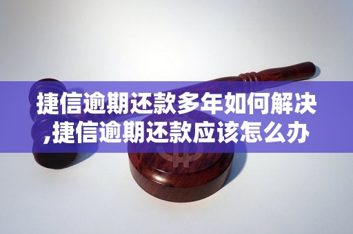 捷信逾期还款多年如何解决,捷信逾期还款应该怎么办理