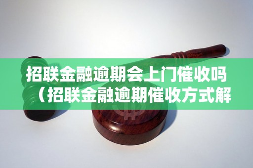 招联金融逾期会上门催收吗（招联金融逾期催收方式解析）