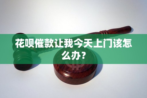 花呗催款让我今天上门该怎么办？