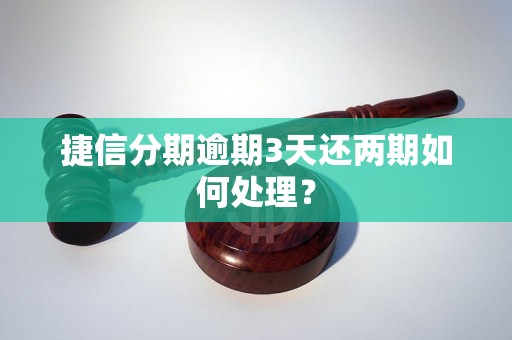 捷信分期逾期3天还两期如何处理？