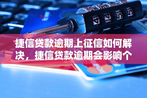 捷信贷款逾期上征信如何解决，捷信贷款逾期会影响个人信用吗